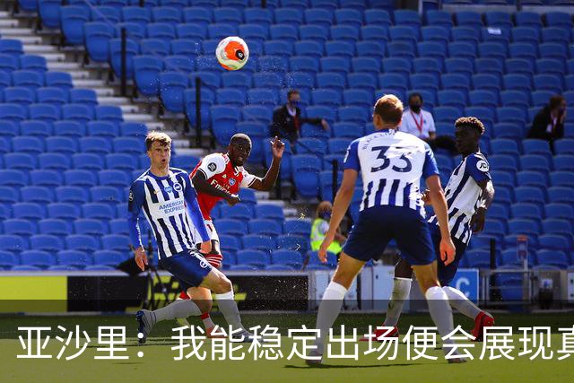 亚沙里：我能稳定出场便会展现真正价值 我在米兰向莫德里奇学习
