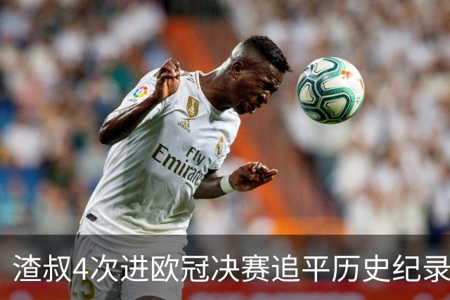 渣叔4次进欧冠决赛追平历史纪录 向四冠王迈进一步